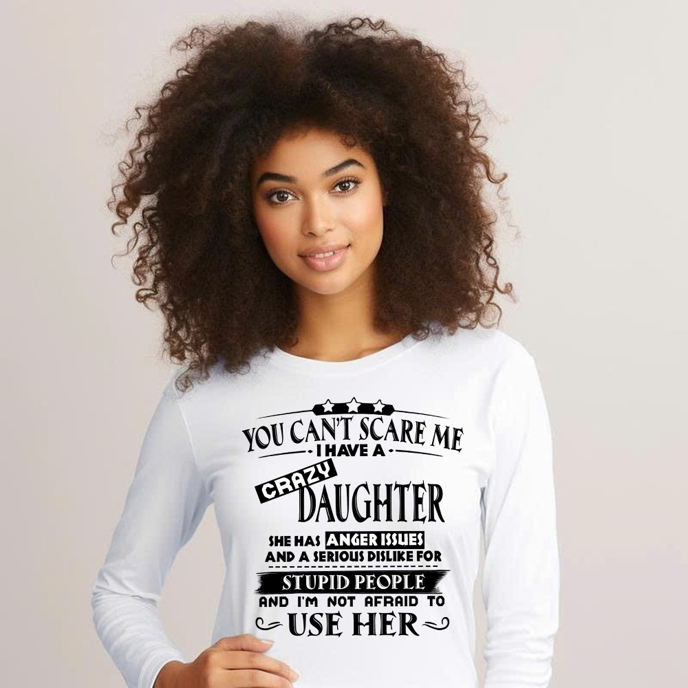 You Can’t Scare Me I Have A Crazy Daughter Shirt Funny Saying Long Sleeve Shirt Gifts For Dad Mom